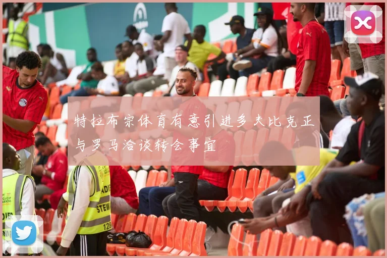 特拉布宗体育有意引进多夫比克正与罗马洽谈转会事宜