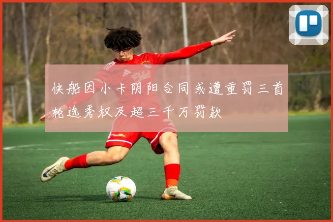 快船因小卡阴阳合同或遭重罚三首轮选秀权及超三千万罚款