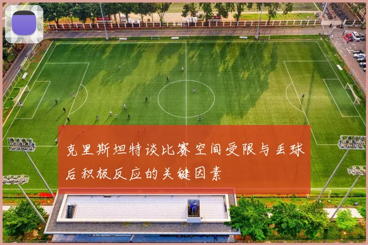 克里斯坦特谈比赛空间受限与丢球后积极反应的关键因素
