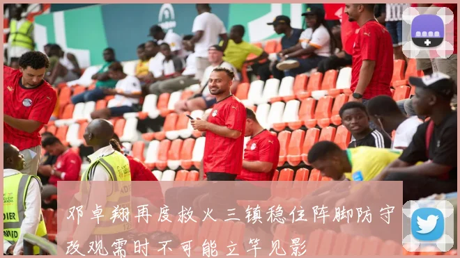 邓卓翔再度救火三镇稳住阵脚防守改观需时不可能立竿见影