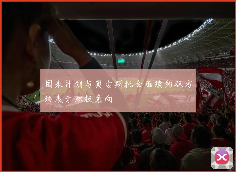 国米计划与奥古斯托会面续约双方均表示积极意向