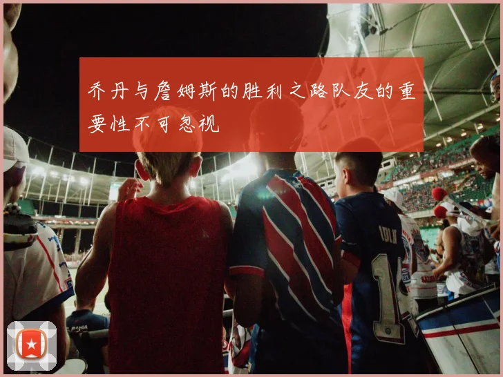 乔丹与詹姆斯的胜利之路队友的重要性不可忽视