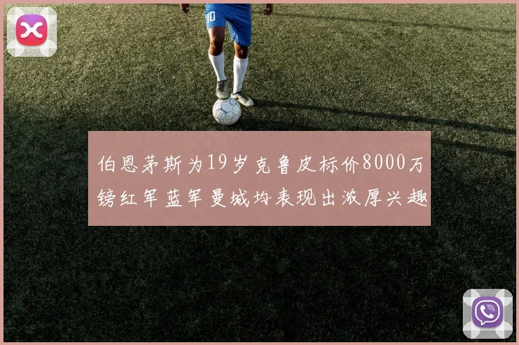 伯恩茅斯为19岁克鲁皮标价8000万镑红军蓝军曼城均表现出浓厚兴趣
