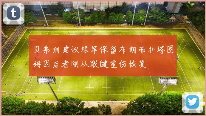 贝弗利建议绿军保留布朗而非塔图姆因后者刚从跟腱重伤恢复