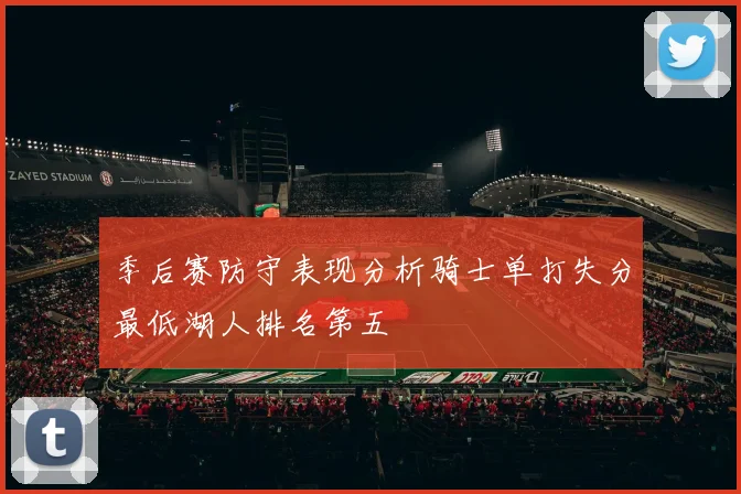 季后赛防守表现分析骑士单打失分最低湖人排名第五