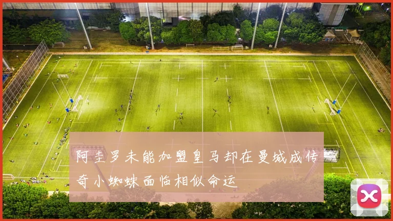 阿圭罗未能加盟皇马却在曼城成传奇小蜘蛛面临相似命运