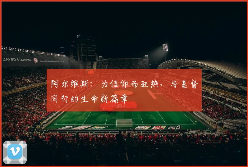 阿尔维斯：为信仰而狂热，与基督同行的生命新篇章
